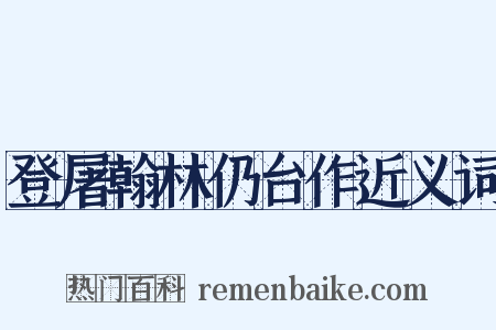登屠翰林仍台作近义词是什么意思的图片